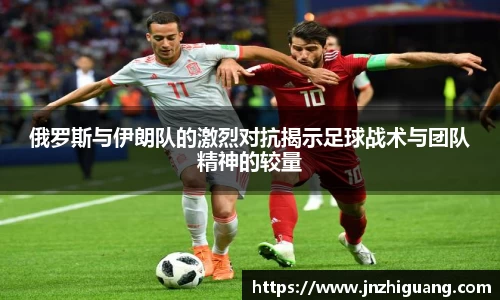 俄罗斯与伊朗队的激烈对抗揭示足球战术与团队精神的较量