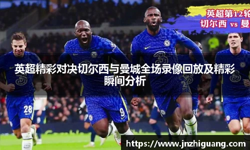 英超精彩对决切尔西与曼城全场录像回放及精彩瞬间分析